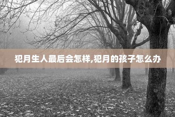 犯月生人最后会怎样,犯月的孩子怎么办