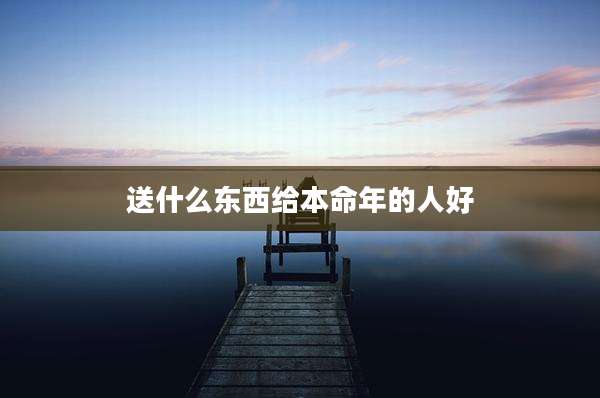 送什么东西给本命年的人好