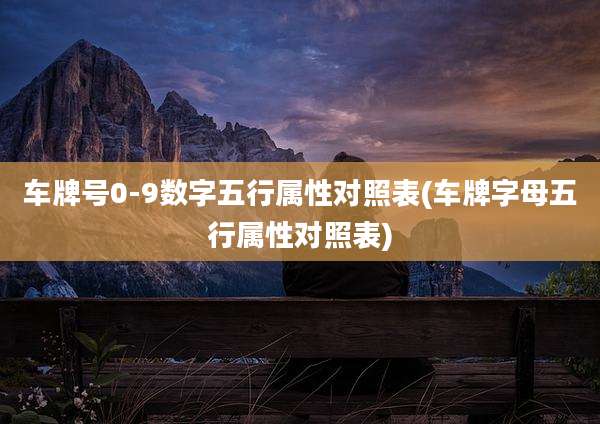 车牌号0-9数字五行属性对照表(车牌字母五行属性对照表)