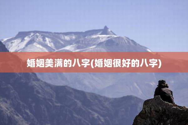 婚姻美满的八字(婚姻很好的八字)