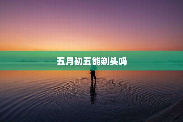 五月初五能剃头吗
