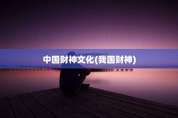 中国财神文化(我国财神)