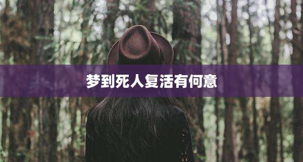梦到死人复活有何意