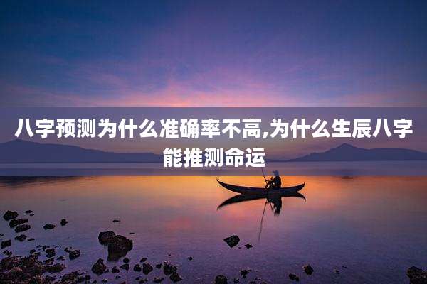 八字预测为什么准确率不高,为什么生辰八字能推测命运