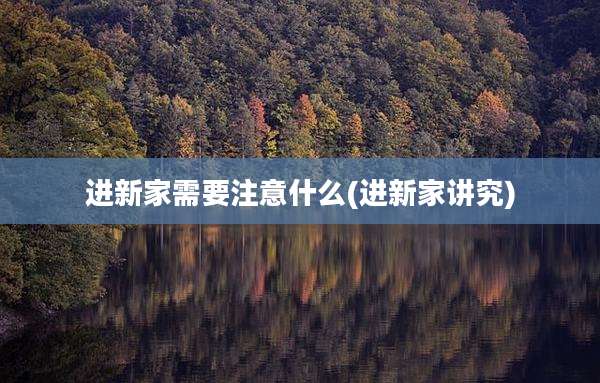进新家需要注意什么(进新家讲究)
