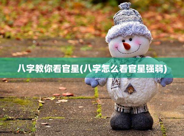 八字教你看官星(八字怎么看官星强弱)