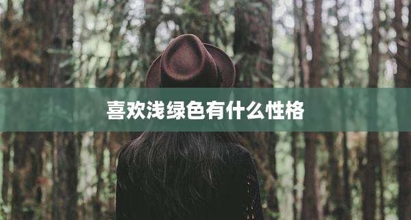 喜欢浅绿色有什么性格