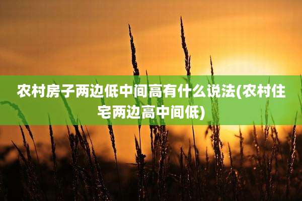 农村房子两边低中间高有什么说法(农村住宅两边高中间低)