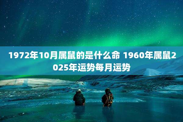 1972年10月属鼠的是什么命 1960年属鼠2025年运势每月运势