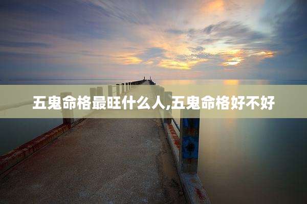五鬼命格最旺什么人,五鬼命格好不好