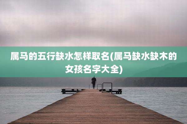 属马的五行缺水怎样取名(属马缺水缺木的女孩名字大全)