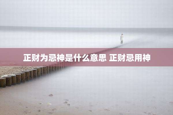 正财为忌神是什么意思 正财忌用神