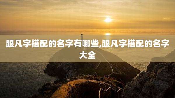 跟凡字搭配的名字有哪些,跟凡字搭配的名字大全