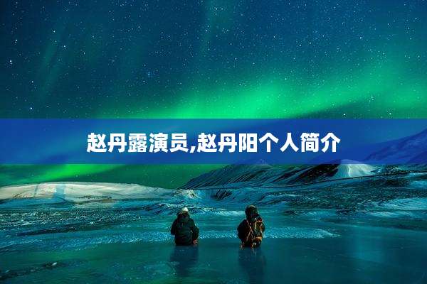 赵丹露演员,赵丹阳个人简介