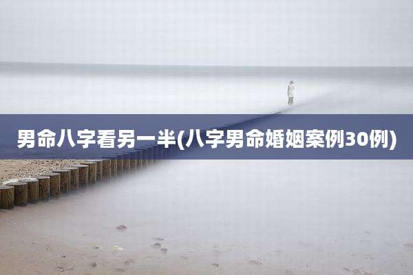 男命八字看另一半(八字男命婚姻案例30例)