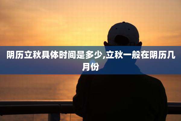阴历立秋具体时间是多少,立秋一般在阴历几月份