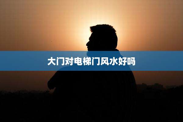 大门对电梯门风水好吗