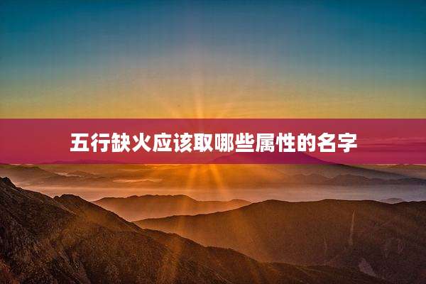 五行缺火应该取哪些属性的名字