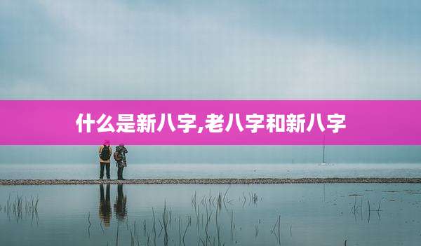 什么是新八字,老八字和新八字