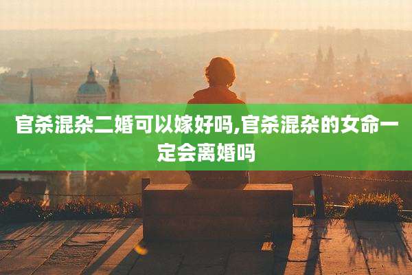 官杀混杂二婚可以嫁好吗,官杀混杂的女命一定会离婚吗