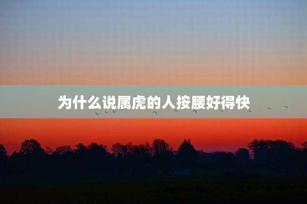 为什么说属虎的人按腰好得快