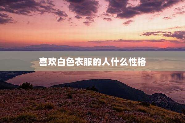 喜欢白色衣服的人什么性格