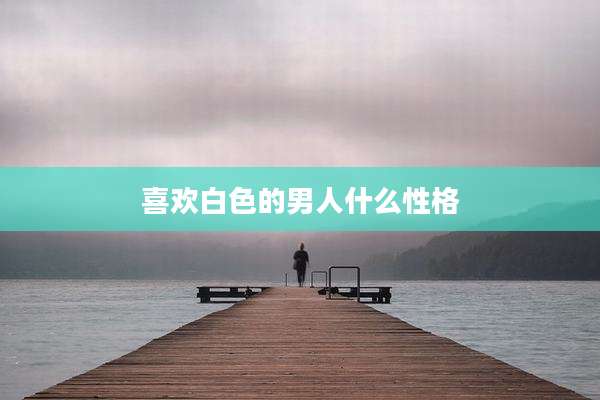 喜欢白色的男人什么性格