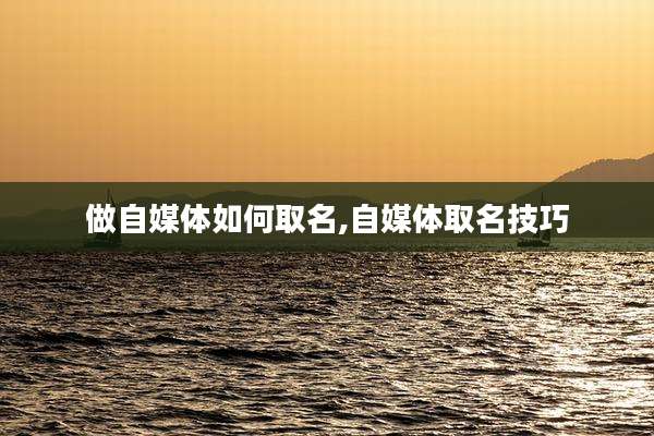 做自媒体如何取名,自媒体取名技巧