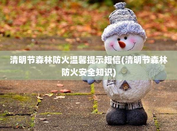清明节森林防火温馨提示短信(清明节森林防火安全知识)