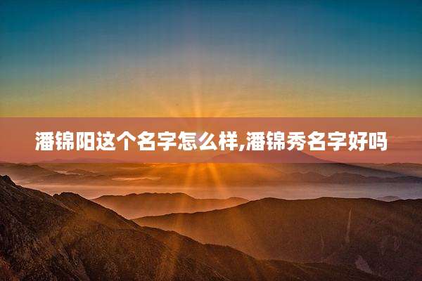 潘锦阳这个名字怎么样,潘锦秀名字好吗