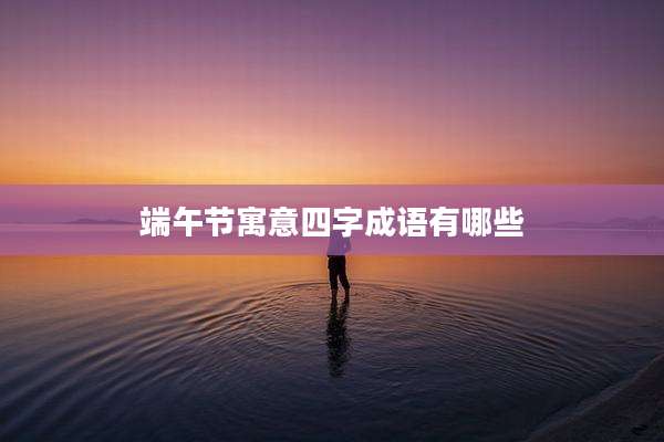 端午节寓意四字成语有哪些