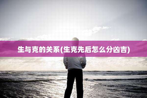 生与克的关系(生克先后怎么分凶吉)