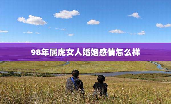98年属虎女人婚姻感情怎么样