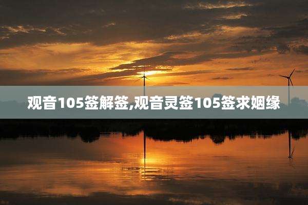 观音105签解签,观音灵签105签求姻缘