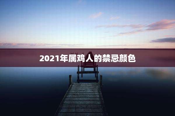 2021年属鸡人的禁忌颜色