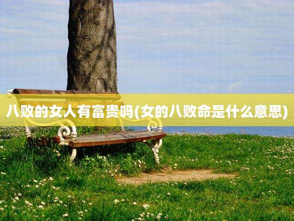 八败的女人有富贵吗(女的八败命是什么意思)