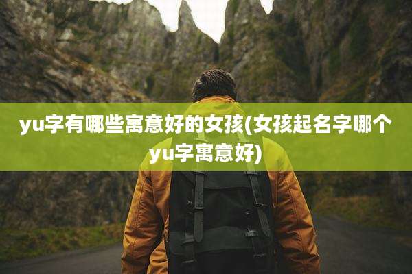 yu字有哪些寓意好的女孩(女孩起名字哪个yu字寓意好)