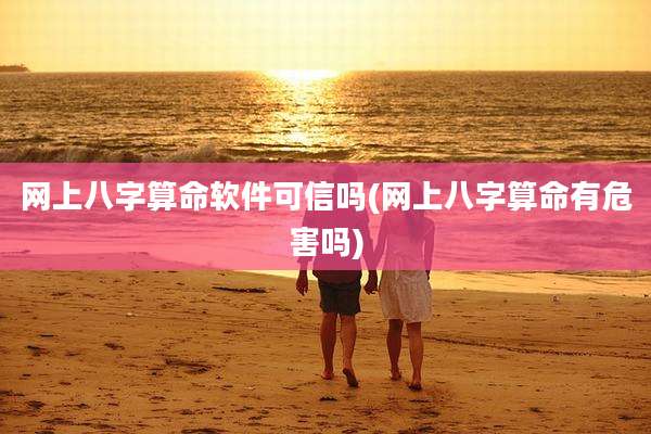 网上八字算命软件可信吗(网上八字算命有危害吗)
