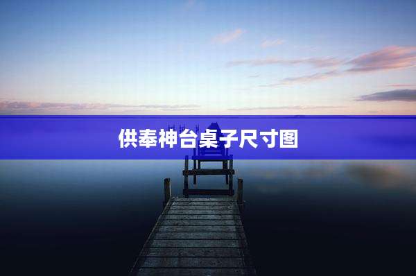 供奉神台桌子尺寸图