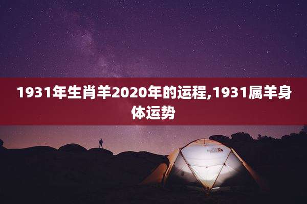 1931年生肖羊2020年的运程,1931属羊身体运势