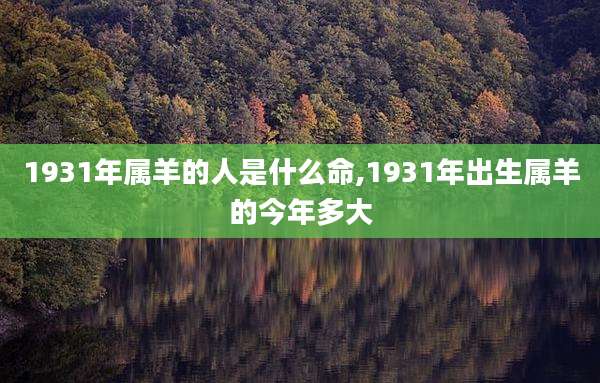 1931年属羊的人是什么命,1931年出生属羊的今年多大