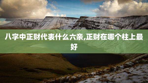八字中正财代表什么六亲,正财在哪个柱上最好