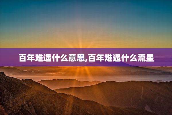 百年难遇什么意思,百年难遇什么流星