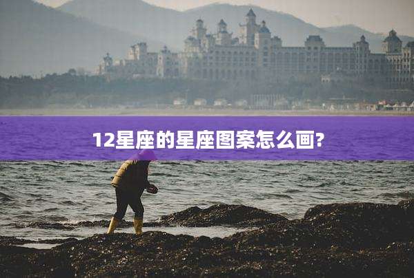 12星座的星座图案怎么画?