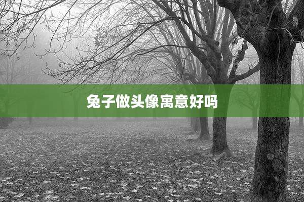 兔子做头像寓意好吗