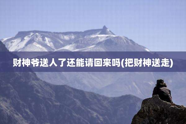 财神爷送人了还能请回来吗(把财神送走)