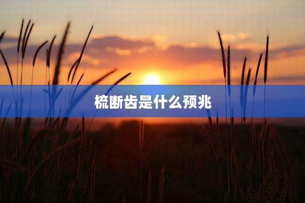 梳断齿是什么预兆