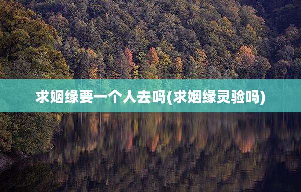 求姻缘要一个人去吗(求姻缘灵验吗)