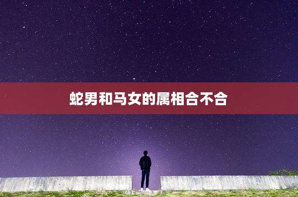 蛇男和马女的属相合不合