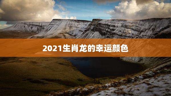 2021生肖龙的幸运颜色